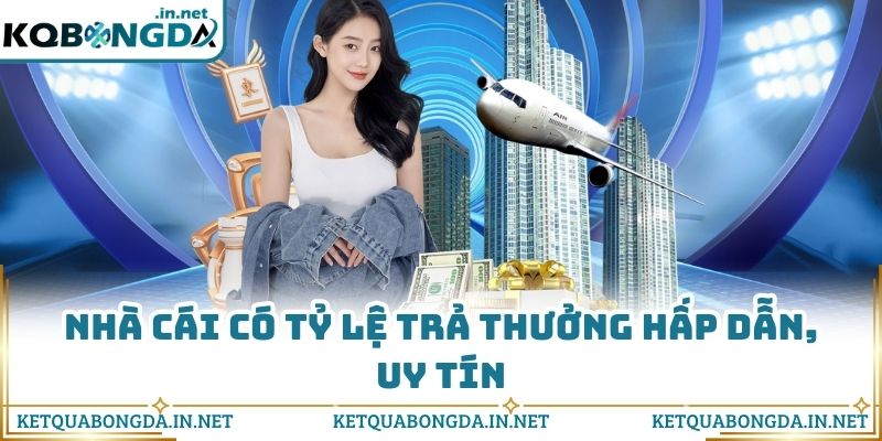 Nhà cái có tỷ lệ trả thưởng hấp dẫn, uy tín
